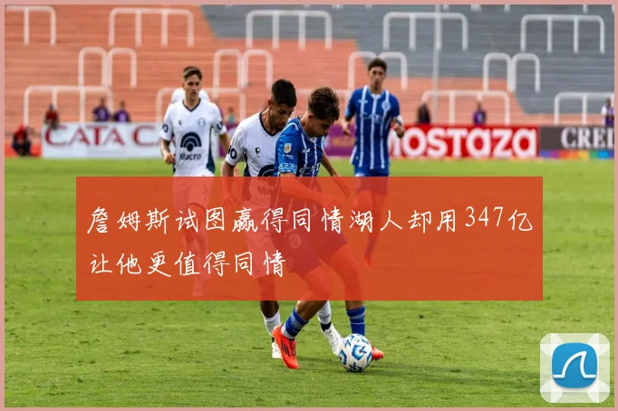 詹姆斯试图赢得同情湖人却用347亿让他更值得同情