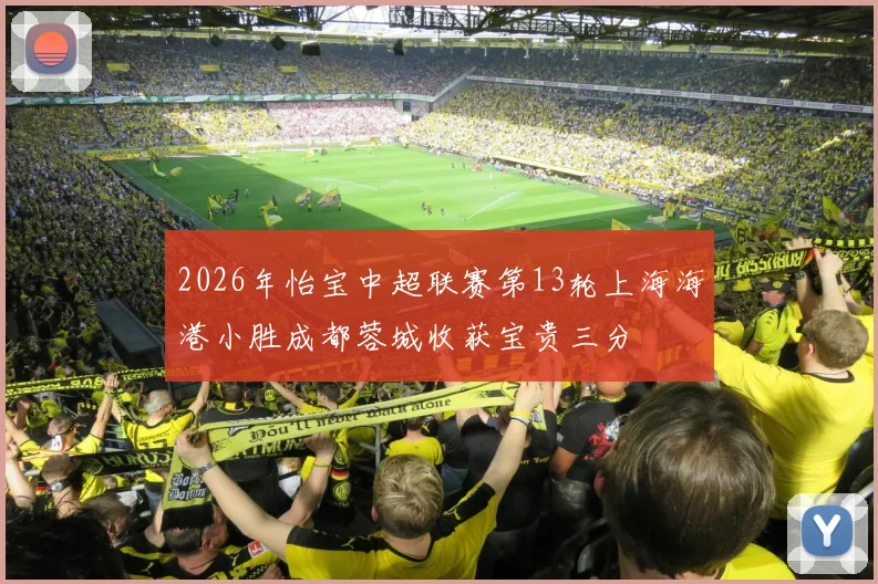2026年怡宝中超联赛第13轮上海海港小胜成都蓉城收获宝贵三分