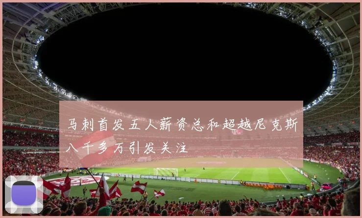 马刺首发五人薪资总和超越尼克斯八千多万引发关注