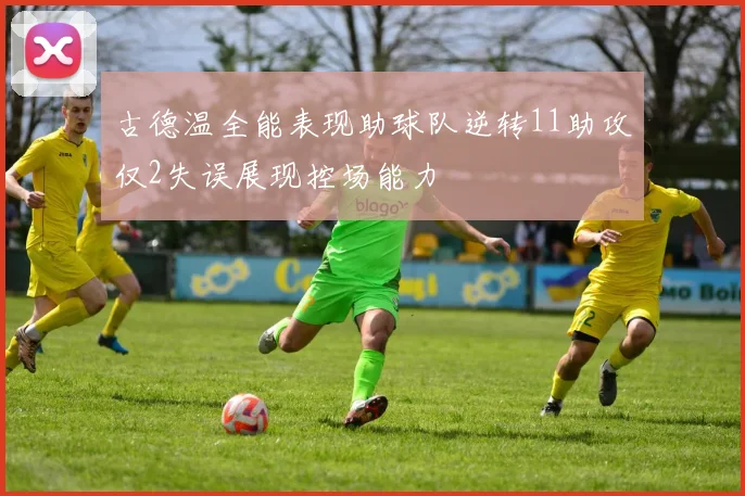 古德温全能表现助球队逆转11助攻仅2失误展现控场能力