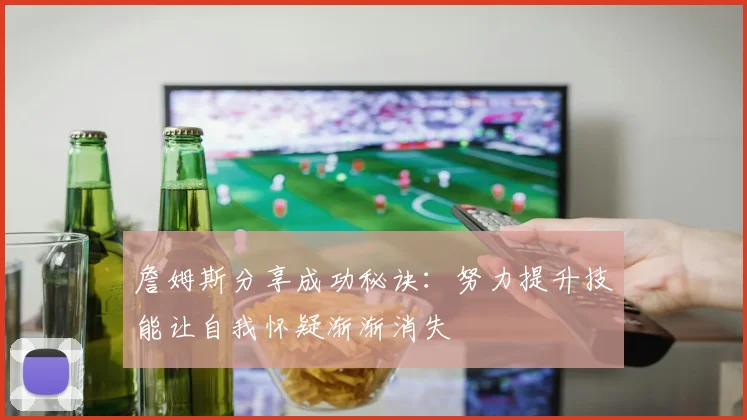 詹姆斯分享成功秘诀：努力提升技能让自我怀疑渐渐消失