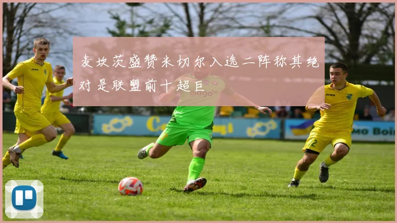 麦坎茨盛赞米切尔入选二阵称其绝对是联盟前十超巨